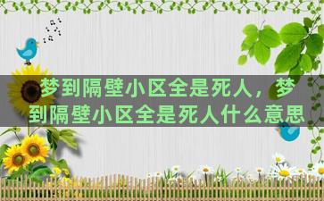 梦到隔壁小区全是死人，梦到隔壁小区全是死人什么意思