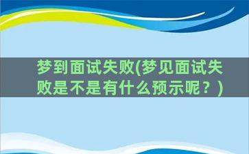 梦到面试失败(梦见面试失败是不是有什么预示呢？)