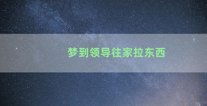 梦到领导往家拉东西