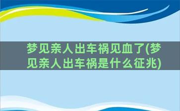 梦见亲人出车祸见血了(梦见亲人出车祸是什么征兆)