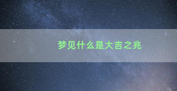 梦见什么是大吉之兆