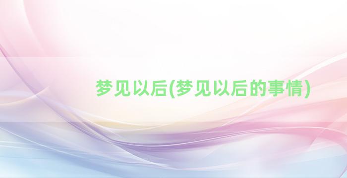 梦见以后(梦见以后的事情)