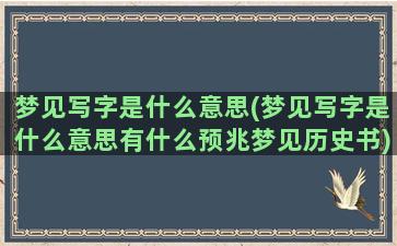 梦见写字是什么意思(梦见写字是什么意思有什么预兆梦见历史书)