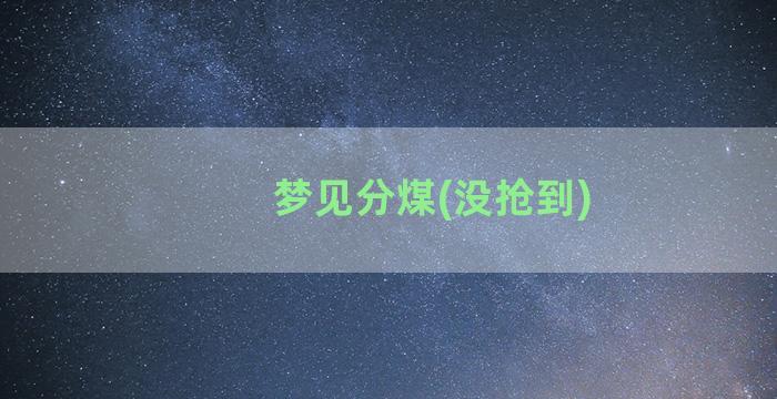 梦见分煤(没抢到)