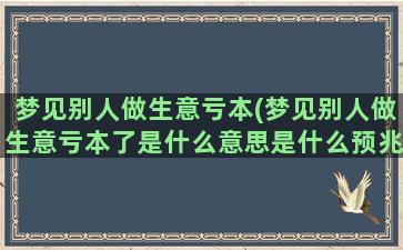 梦见别人做生意亏本(梦见别人做生意亏本了是什么意思是什么预兆)