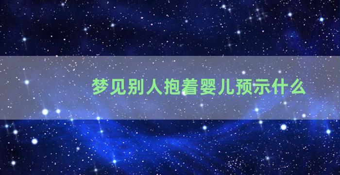 梦见别人抱着婴儿预示什么