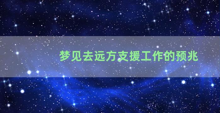 梦见去远方支援工作的预兆