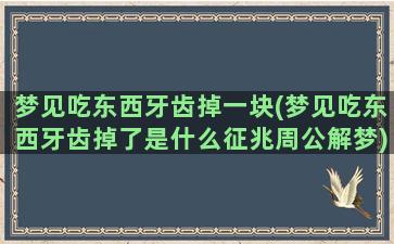 梦见吃东西牙齿掉一块(梦见吃东西牙齿掉了是什么征兆周公解梦)