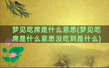 梦见吃席是什么意思(梦见吃席是什么意思没吃到是什么)