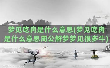 梦见吃肉是什么意思(梦见吃肉是什么意思周公解梦梦见很多牛)