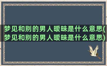 梦见和别的男人暧昧是什么意思(梦见和别的男人暧昧是什么意思)