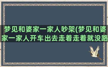 梦见和婆家一家人吵架(梦见和婆家一家人开车出去走着走着就没路J)