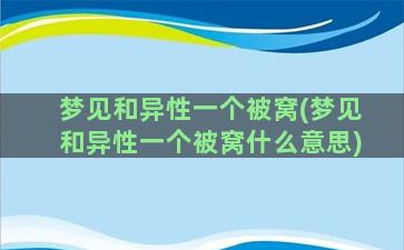 梦见和异性一个被窝(梦见和异性一个被窝什么意思)