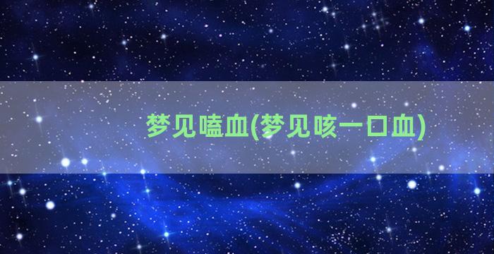 梦见嗑血(梦见咳一口血)