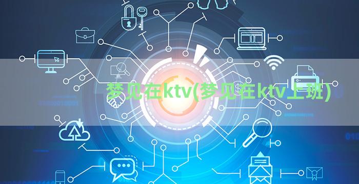 梦见在ktv(梦见在ktv上班)