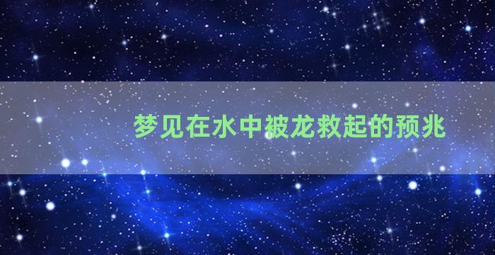 梦见在水中被龙救起的预兆