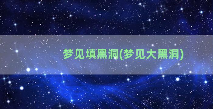 梦见填黑洞(梦见大黑洞)