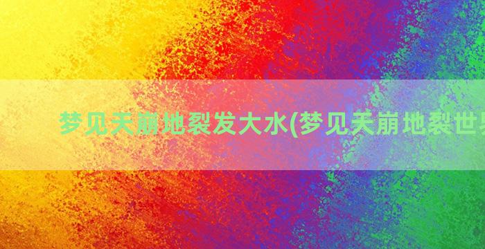 梦见天崩地裂发大水(梦见天崩地裂世界末日)