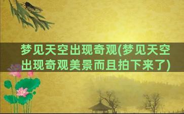 梦见天空出现奇观(梦见天空出现奇观美景而且拍下来了)