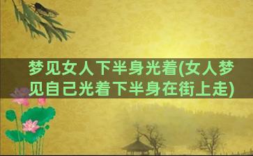 梦见女人下半身光着(女人梦见自己光着下半身在街上走)