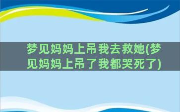 梦见妈妈上吊我去救她(梦见妈妈上吊了我都哭死了)