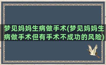 梦见妈妈生病做手术(梦见妈妈生病做手术但有手术不成功的风险)