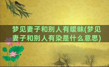 梦见妻子和别人有暧昧(梦见妻子和别人有染是什么意思)