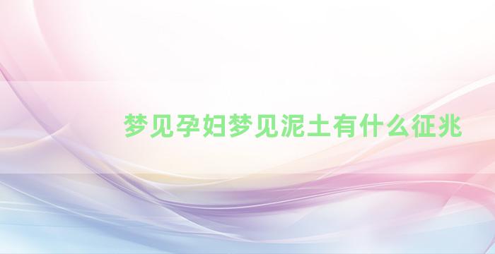 梦见孕妇梦见泥土有什么征兆