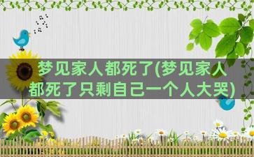 梦见家人都死了(梦见家人都死了只剩自己一个人大哭)