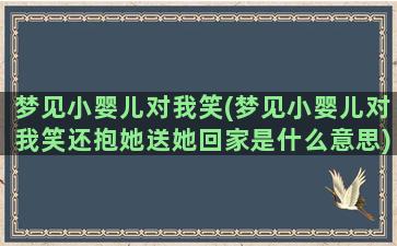 梦见小婴儿对我笑(梦见小婴儿对我笑还抱她送她回家是什么意思)