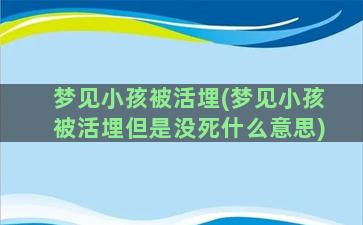 梦见小孩被活埋(梦见小孩被活埋但是没死什么意思)