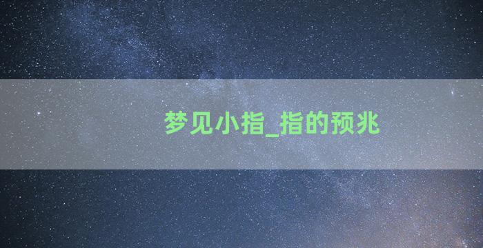 梦见小指_指的预兆