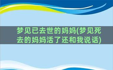 梦见已去世的妈妈(梦见死去的妈妈活了还和我说话)