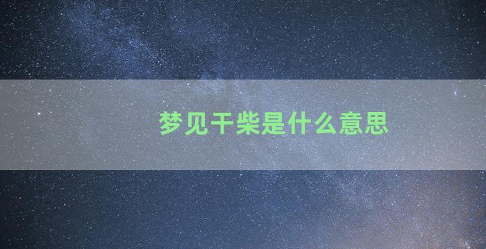 梦见干柴是什么意思