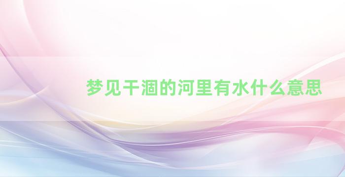 梦见干涸的河里有水什么意思