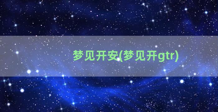 梦见开安(梦见开gtr)