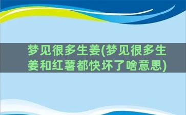 梦见很多生姜(梦见很多生姜和红薯都快坏了啥意思)