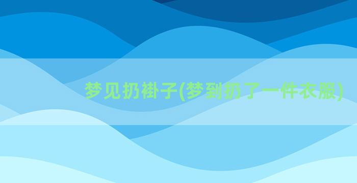 梦见扔褂子(梦到扔了一件衣服)