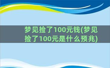 梦见捡了100元钱(梦见捡了100元是什么预兆)