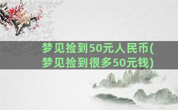 梦见捡到50元人民币(梦见捡到很多50元钱)