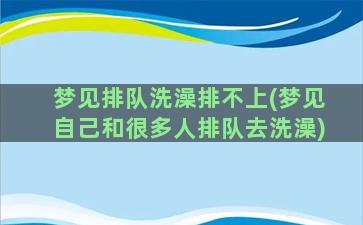 梦见排队洗澡排不上(梦见自己和很多人排队去洗澡)