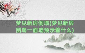 梦见新房倒塌(梦见新房倒塌一面墙预示着什么)