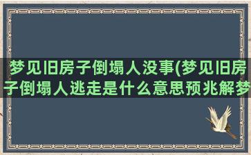 梦见旧房子倒塌人没事(梦见旧房子倒塌人逃走是什么意思预兆解梦)