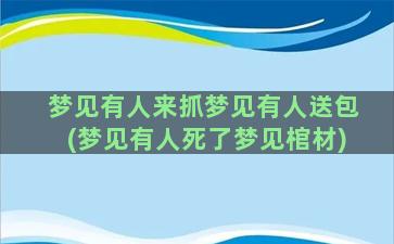 梦见有人来抓梦见有人送包(梦见有人死了梦见棺材)