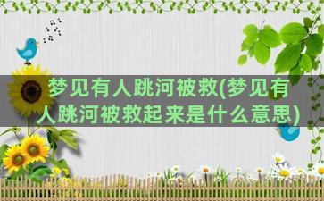 梦见有人跳河被救(梦见有人跳河被救起来是什么意思)