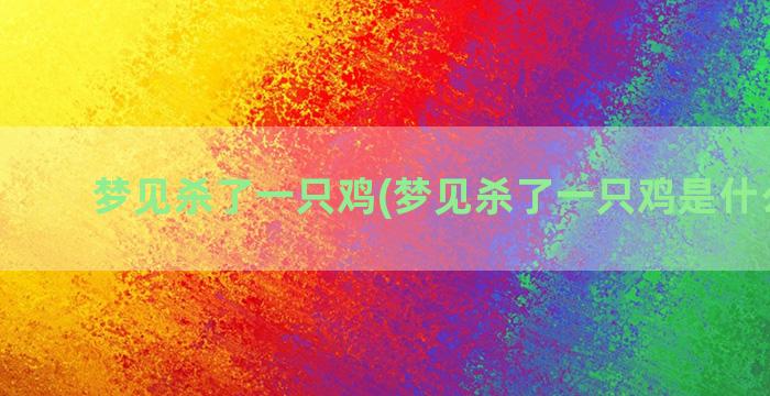 梦见杀了一只鸡(梦见杀了一只鸡是什么意思)