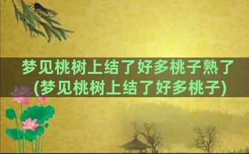 梦见桃树上结了好多桃子熟了(梦见桃树上结了好多桃子)