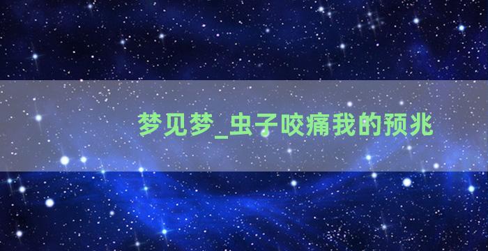 梦见梦_虫子咬痛我的预兆