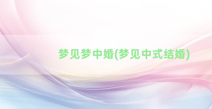 梦见梦中婚(梦见中式结婚)