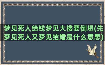 梦见死人给钱梦见大楼要倒塌(先梦见死人又梦见结婚是什么意思)